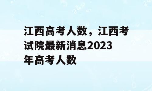 江西高考人数，江西考试院最新消息2023年高考人数